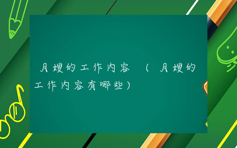 月嫂的工作内容 (月嫂的工作内容有哪些)